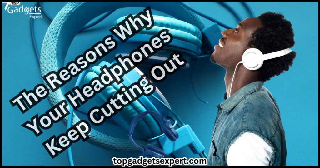 The Reasons Why Your Headphones Keep Cutting Out